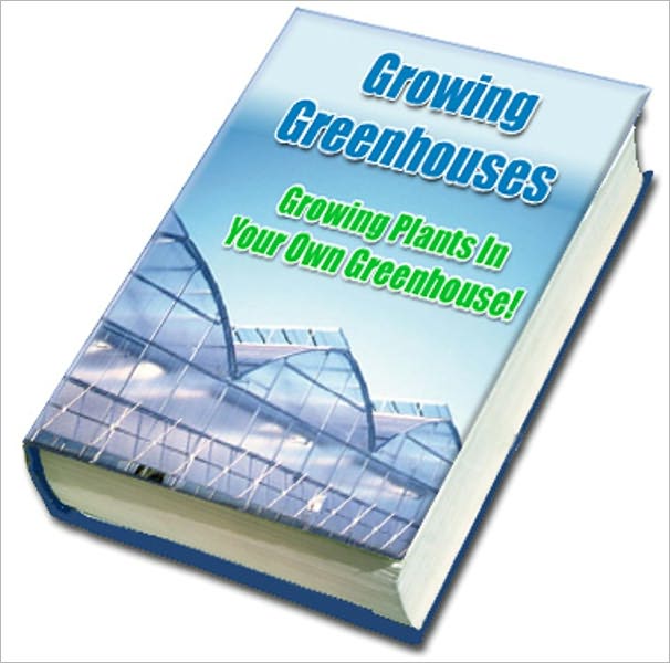 Greenhouses : Growing Plants in Your Own Greenhouse