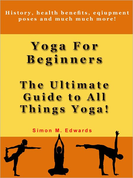 Yoga For Beginners: The Ultimate Guide To All Things Yoga