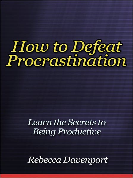 How to Defeat Procrastination - Learn the Secrets to Being Productive