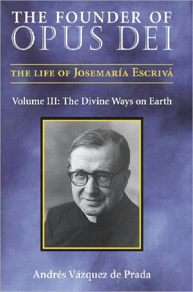 The Founder of Opus Dei: Volume III, The Divine Ways on Earth