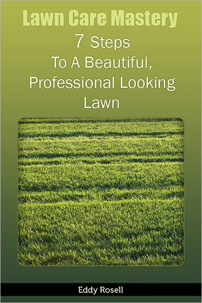 Lawn Care Mastery - 7 Steps To A Beautiful, Professional Looking Lawn