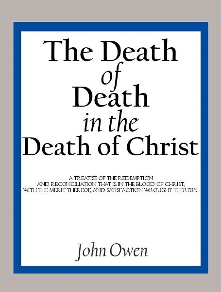 The Death of Death in the Death of Christ: A Treatise in Which the Whole Controversy about Universal Redemption is Fully Discussed