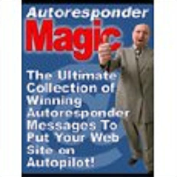 Autoresponder Magic - The ultimate Collection of Winning Autoresponder Messages To Put Your Web Site on Autopilot! (510 page eBook)