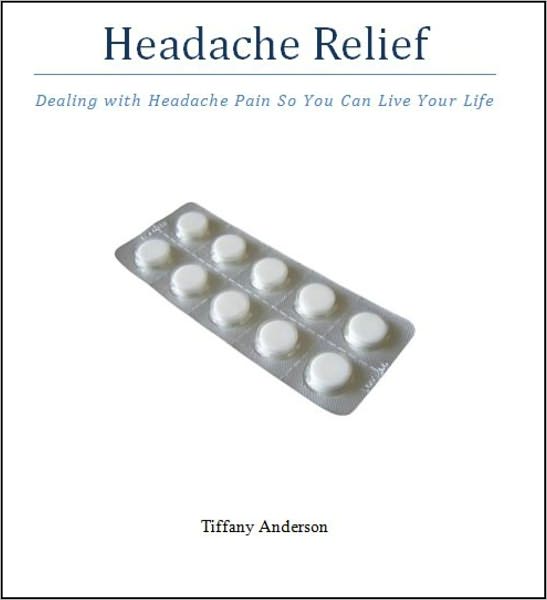 Headache Relief - Dealing with Headache Pain So You Can Live Your Life