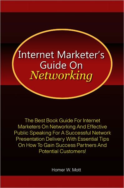 Internet Marketer’s Guide On Networking: The Best Book Guide For Internet Marketers On Networking And Effective Public Speaking For A Successful Network Presentation Delivery With Essential Tips On How To Gain Success Partners And Potential Custome