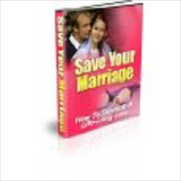 SAVE YOUR MARRIAGE And Develop A Lifelong Love!