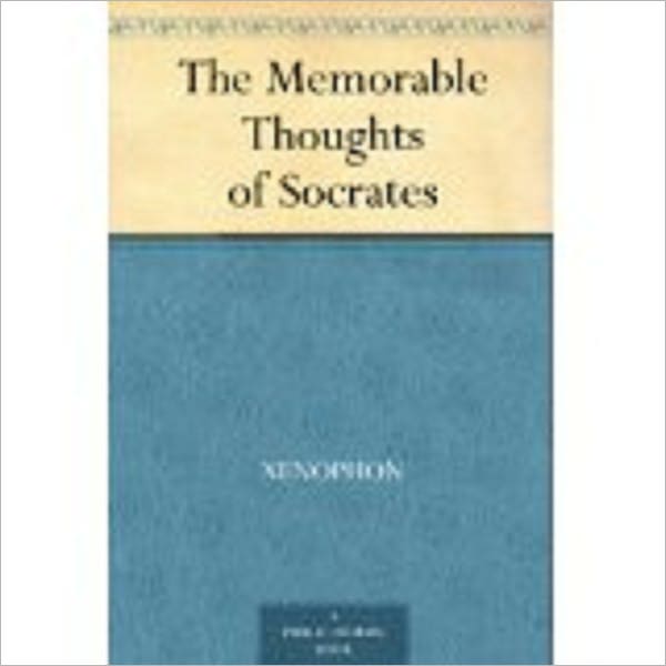 The Memorable Thoughts of Socrates by Xenophon, 431 BC-350? BC