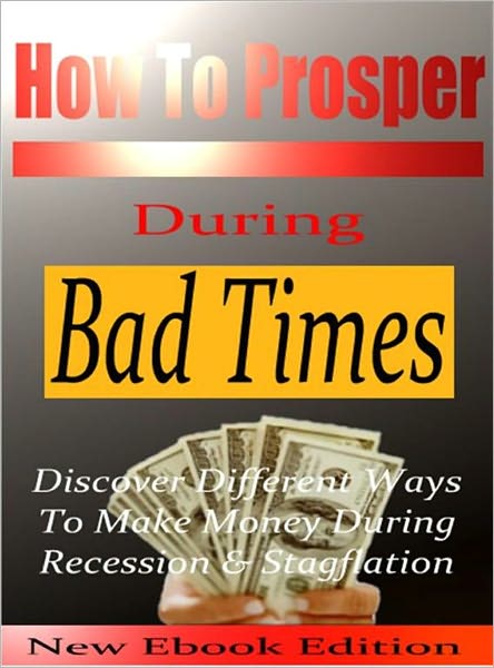 How To Prosper During Bad Times - Discover Different Ways To Make Money During Recession