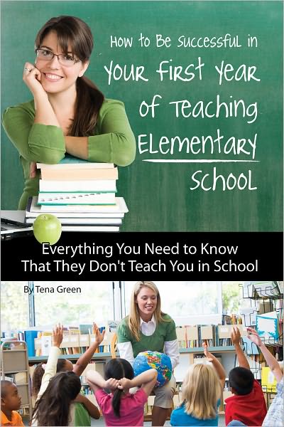 How to Be Successful in Your First Year of Teaching Elementary School: Everything You Need to Know That They Don't Teach You in School (Advice on Careers Achieving Su)