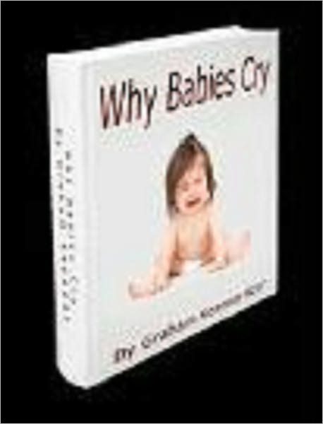 Why Babies Cry - Revealing the 5 Causes Every Parent Needs to Understand