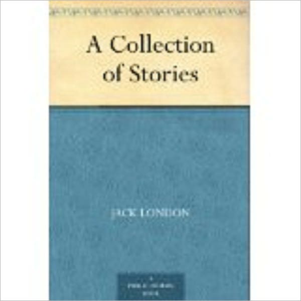 A Collection of Stories by London, Jack, 1876-1916