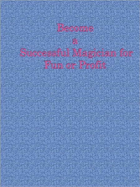 Become a Successful Magician for Fun or Profit