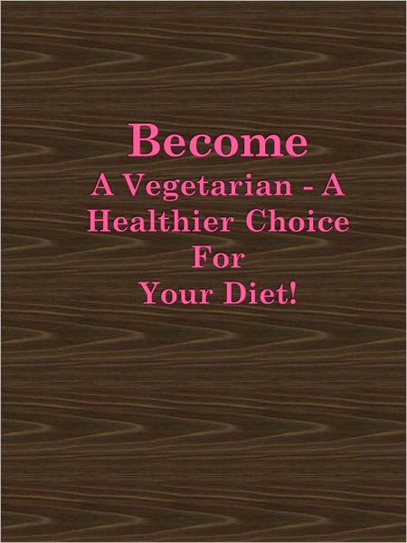 Become A Vegetarian - A Healthier Choice For Your Diet!