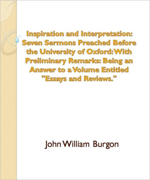 Inspiration and Interpretation: Seven Sermons Preached Before the University of Oxford: With Preliminary Remarks: Being an Answer to a Volume Entitled "Essays and Reviews."