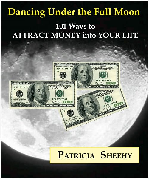 Dancing under the Full Moon: 101 Ways to Attract Money into Your Life