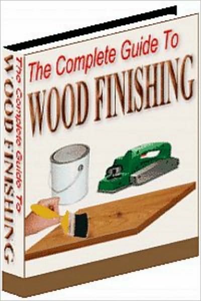 The Complete Guide To Wood Finishing