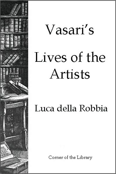Vasari's Lives of the Artists - Luca della Robbia