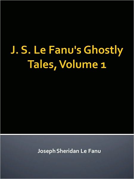 J. S. Le Fanu's Ghostly Tales, Volume 1
