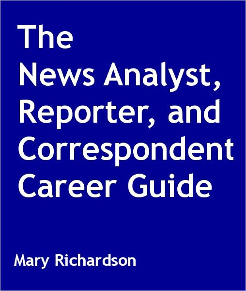 The News Analyst, Reporter, and Correspondent Career Guide