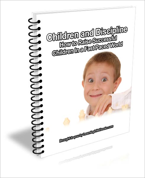 Children and Discipline: How to Raise Successful Children In A Fast Paced World