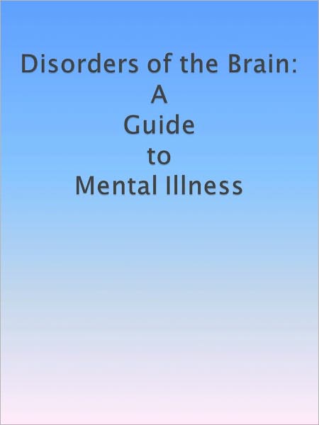 Disorders of the Brain: A Guide to Mental Illness
