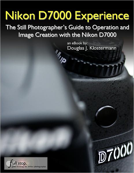 Nikon D7000 Experience - The Still Photographer's Guide to Operation and Image Creation with the Nikon D7000