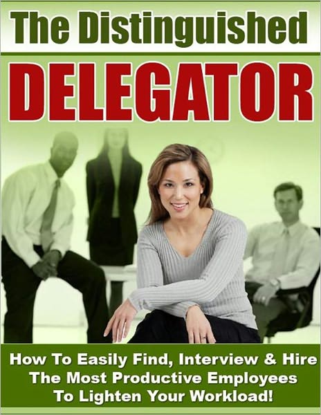The Distinguished Delegator - Easily Find, Interview & Hire The Most Productive Employees To Lighten Your Workload (New Nookbook Edition With an Active Table of Contents)