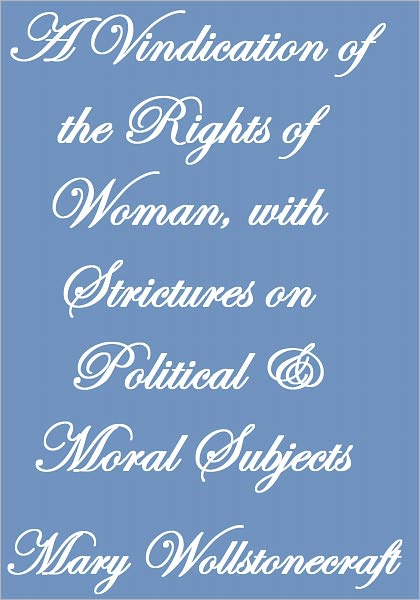 A VINDICATION OF THE RIGHTS OF WOMAN, WITH STRICTURES ON POLITICAL AND MORAL SUBJECTS