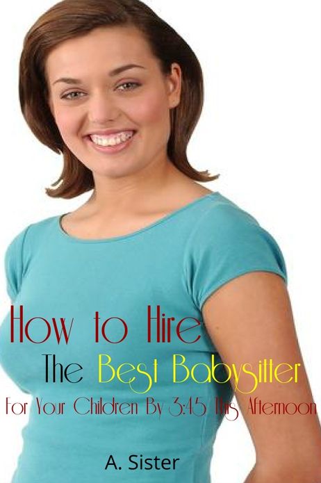 How to Hire the Best Babysitter for Your Children By 3:45 This Afternoon