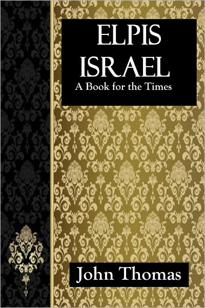 Elpis Israel A Book for the Times: Being an Exposition of the Kingdom of God; With Reference to the Time of The End, and The Age to Come