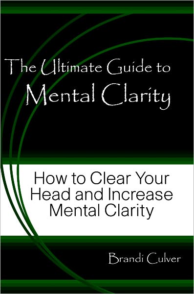 The Ultimate Guide to Mental Clarity - How to Clear Your Head and Increase Mental Clarity