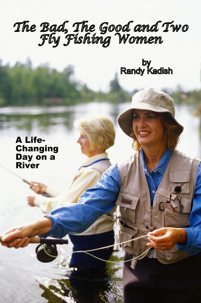 The Bad, The Good and Two Fly Fishing Women, and a Life-Changing Day on a River