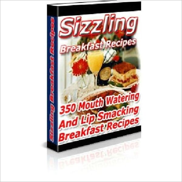 Sizzling Breakfast Recipes -350 Mouth Watering and Lip Smacking Recipes (Well-formatted Eidtion With an Active Table of Contents)