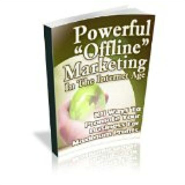 Powerful Offline Marketing In The Internet Age - 101 Ways To Promote Your Business For Maximum Profit