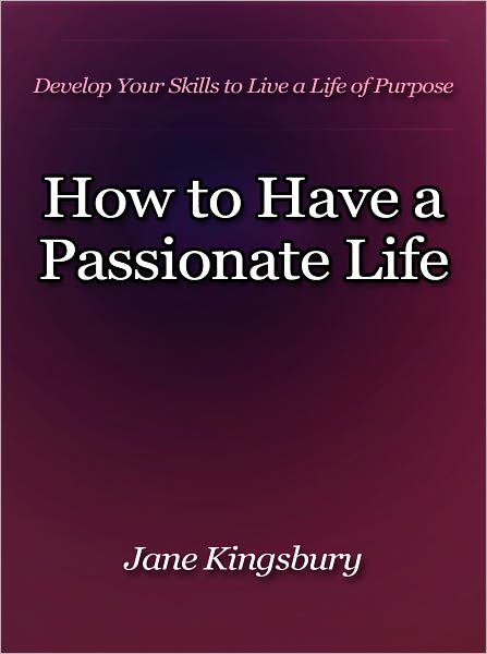 How to Have a Passionate Life - Develop Your Skills to Live a Life of Purpose