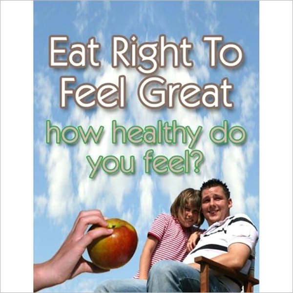 Eat Right To Feel Great: "Do You Realize How Much Better You'll Feel Once You Learn How Exhilarating A Healthy Diet Is?" (Well-formatted)