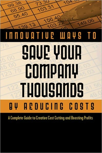 2,001 Innovative Ways to Save Your Company Thousands by Reducing Costs: A Complete Guid to Creative Cost Cutting and Boosting Profits