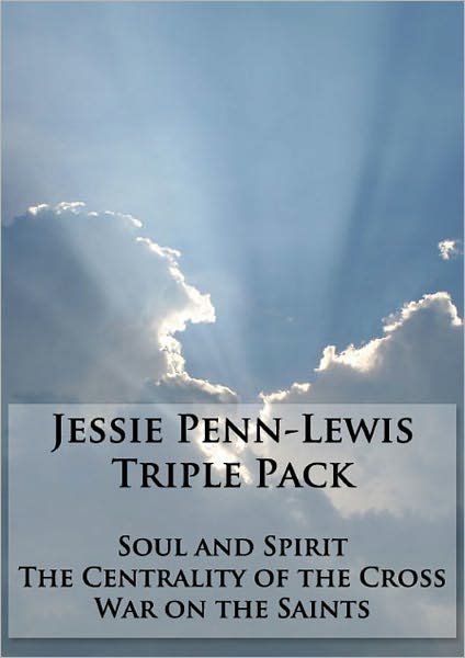 Works of Jessie Penn-Lewis Triple Pack - War on the Saints, Soul and Spirit, and The Centrality of the Cross (Formatted & Optimized for Nook)