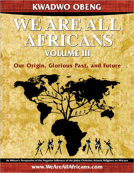 We Are All Africans Volume III - Our Origin, Glorious Past and Future