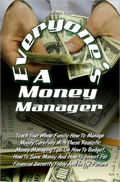 Everyone’s A Money Manager: Teach Your Whole Family How To Manage Money Carefully With These Realistic Money Managing Tips On How To Budget, How To Save Money And How To Invest For Financial Security Today And In The Future