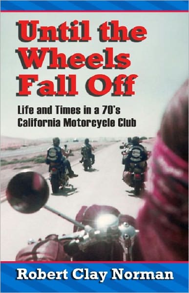 Until the Wheels Fall Off: Life and Times in a 70's California Motorcycle Club