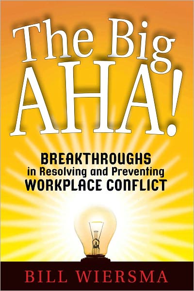 The Big AHA!: Breakthroughs in Resolving and Preventing Workplace Conflict