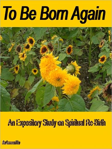 To Be Born Again: An Expository Study on Spiritual Re-Birth