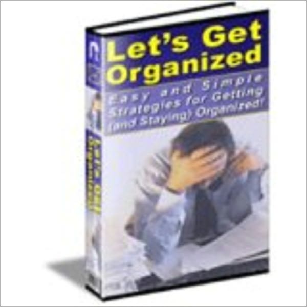 Let’s Get Organized! Easy and Simple Strategies to Getting (and Staying) Organized