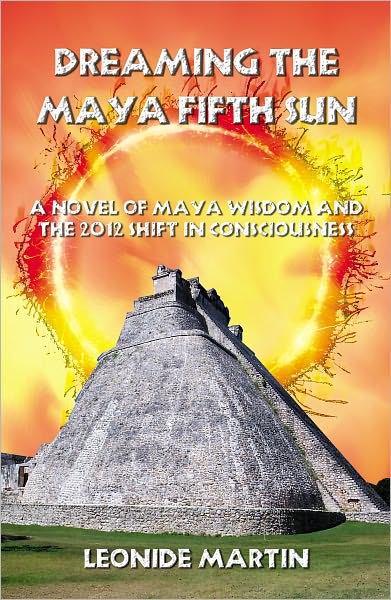 Dreaming the Maya Fifth Sun: A novel of Maya Wisdom and the 2012 Shift in Consciousness