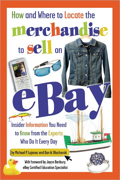 How and Where to Locate the Merchandise to Sell on EBay: Insider Information You Need to Know from the Experts Who Do It Every Day
