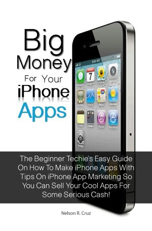 Big Money For Your Iphone Apps: The Beginner Techie’s Easy Guide On How To Make Iphone Apps With Tips On Iphone App Marketing So You Can Sell Your Cool Apps For Some Serious Cash!