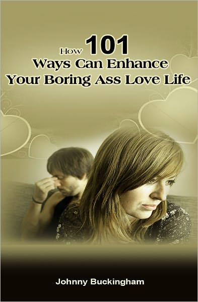 How 101 Ways Can Enhance Your Boring Ass Love Life