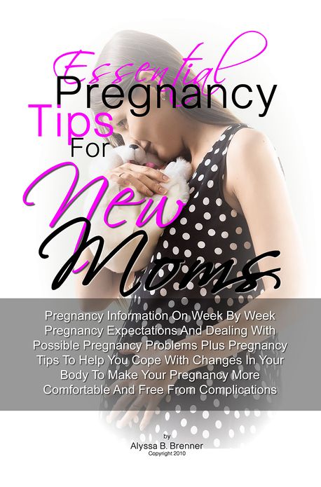 Essential Pregnancy Tips For New Moms: Pregnancy Information On Week By Week Pregnancy Expectations And Dealing With Possible Pregnancy Problems Plus Pregnancy Tips To Help You Cope With Changes In Your Body To Make Your Pregnancy More Comfortable And Fre