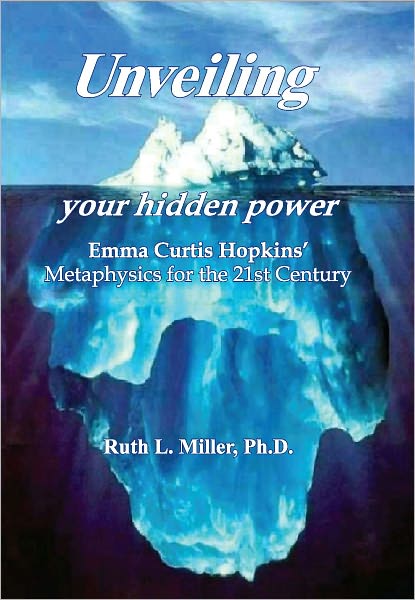 Unveiling Your Hidden Power - Emma Curtis Hopkins Metaphysics for the Twenty First Century.